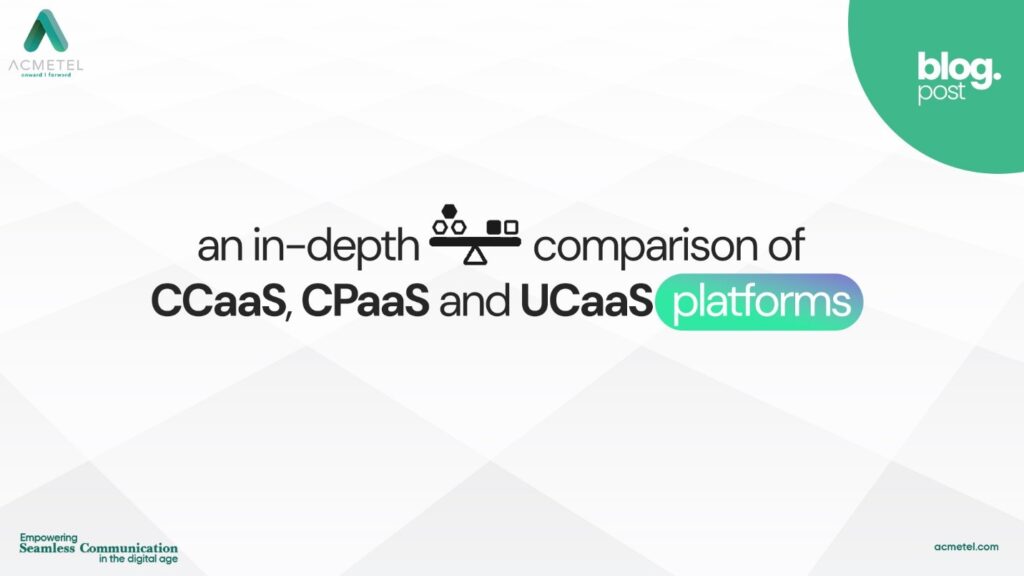 An In-Depth Comparison of CCaaS, CPaaS and UCaaS Platforms